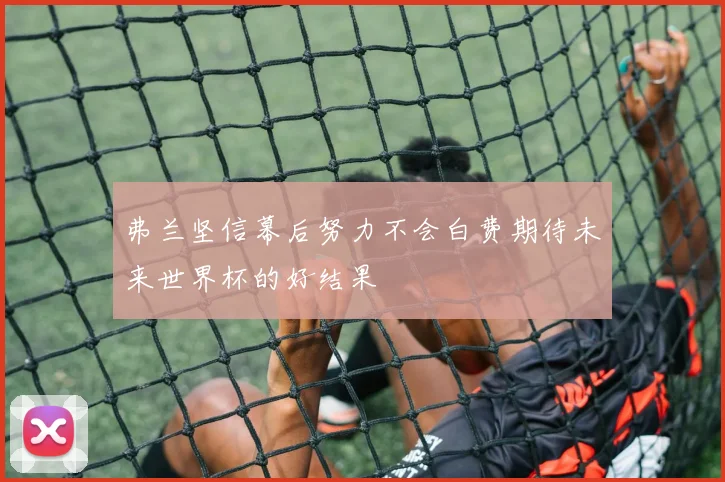 弗兰坚信幕后努力不会白费期待未来世界杯的好结果