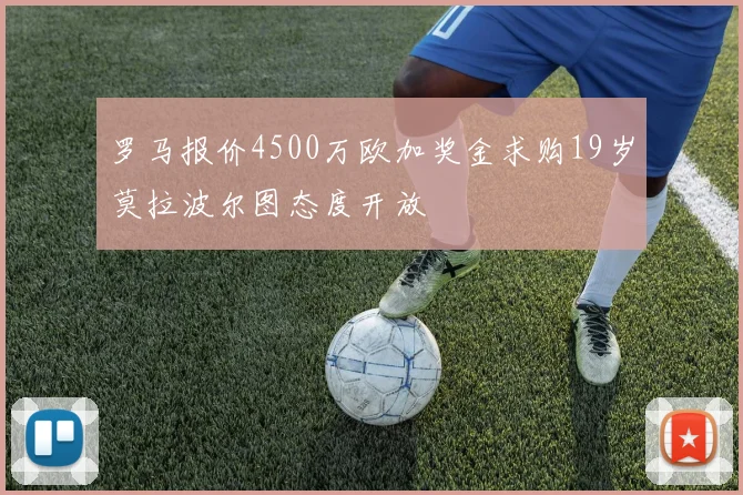 罗马报价4500万欧加奖金求购19岁莫拉波尔图态度开放