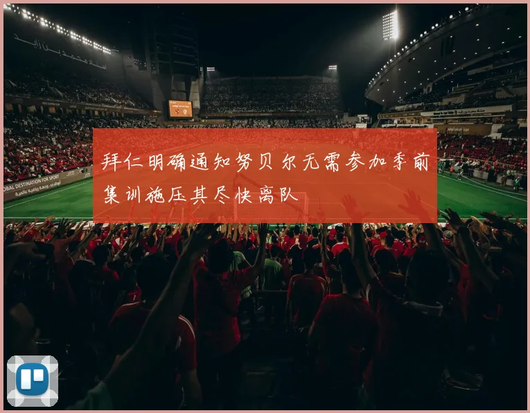 拜仁明确通知努贝尔无需参加季前集训施压其尽快离队