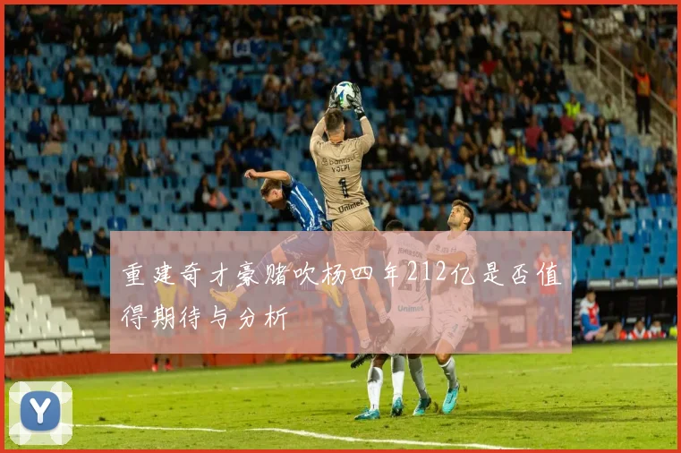 重建奇才豪赌吹杨四年212亿是否值得期待与分析