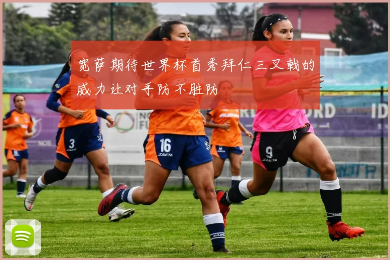 宽萨期待世界杯首秀拜仁三叉戟的威力让对手防不胜防