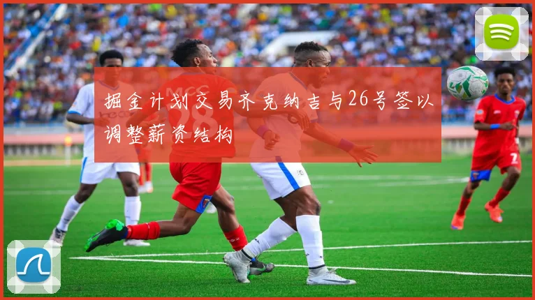 掘金计划交易齐克纳吉与26号签以调整薪资结构
