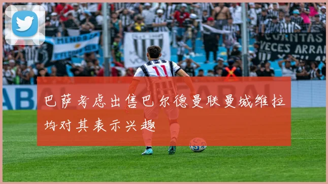 巴萨考虑出售巴尔德曼联曼城维拉均对其表示兴趣