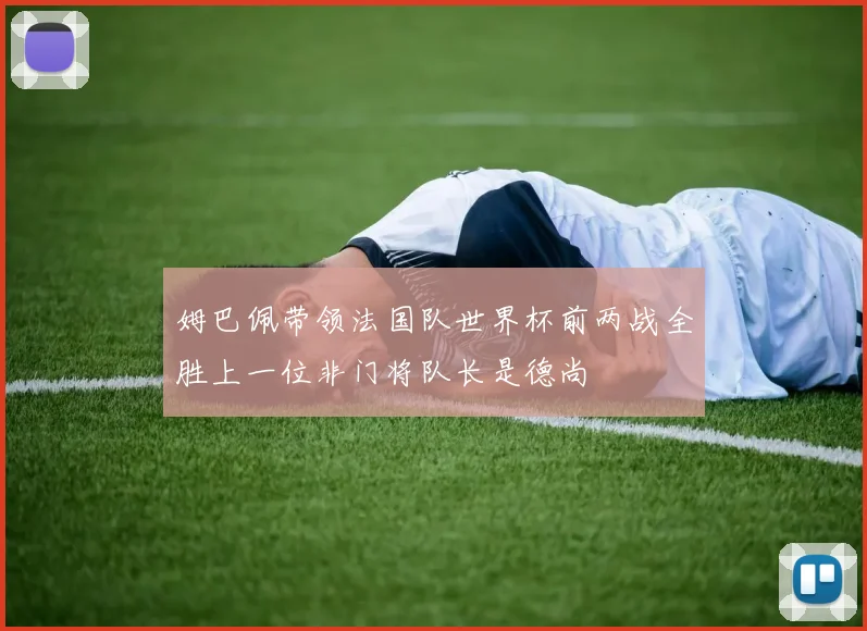 姆巴佩带领法国队世界杯前两战全胜上一位非门将队长是德尚